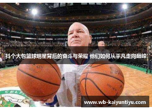 抖个大包篮球明星背后的奋斗与荣耀 他们如何从平凡走向巅峰